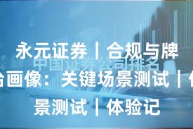 永元证券｜合规与牌照平台画像：关键场景测试｜体验记