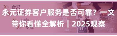 永元证券客户服务是否可靠？一文带你看懂全解析｜2025观察