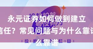 永元证券如何做到建立信任？常见问题与为什么靠谱