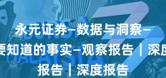 永元证券—数据与洞察—你需要知道的事实—观察报告｜深度报告