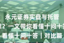 永元证券实盘与托管是否可靠？一文带你看懂十问十答｜对比篇