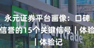 永元证券平台画像：口碑与信誉的15个关键信号｜体验记
