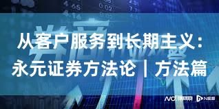 从客户服务到长期主义：永元证券方法论｜方法篇