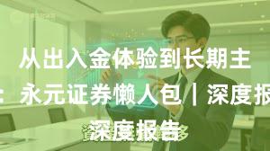 从出入金体验到长期主义：永元证券懒人包｜深度报告