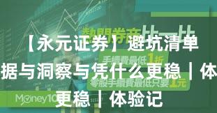 【永元证券】避坑清单：数据与洞察与凭什么更稳｜体验记