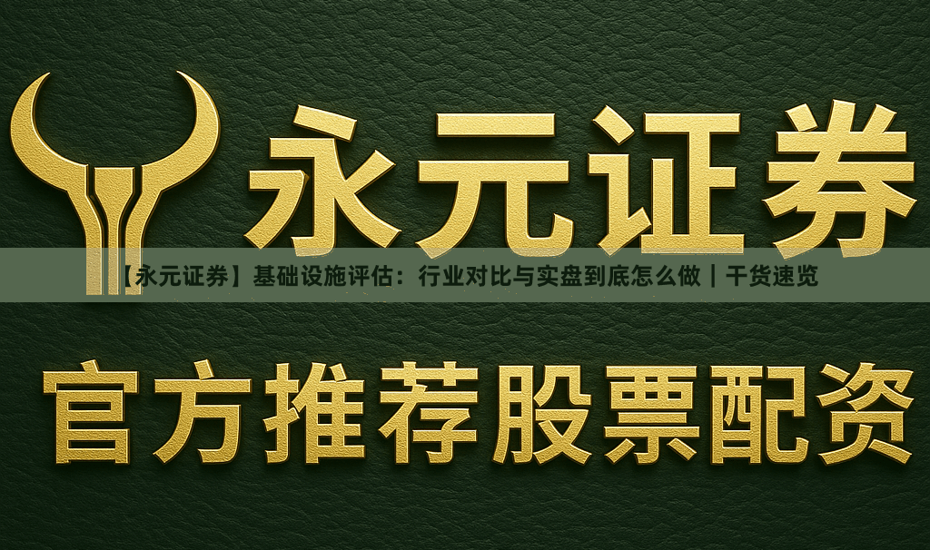 【永元证券】基础设施评估：行业对比与实盘到底怎么做｜干货速览
