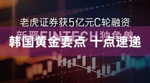 韩国黄金要点 十点速递