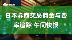 日本券商交易佣金与费率追踪 午间快报