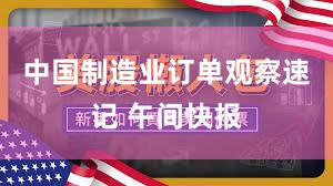 中国制造业订单观察速记 午间快报