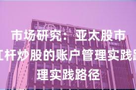 市场研究：亚太股市中杠杆炒股的账户管理实践路径
