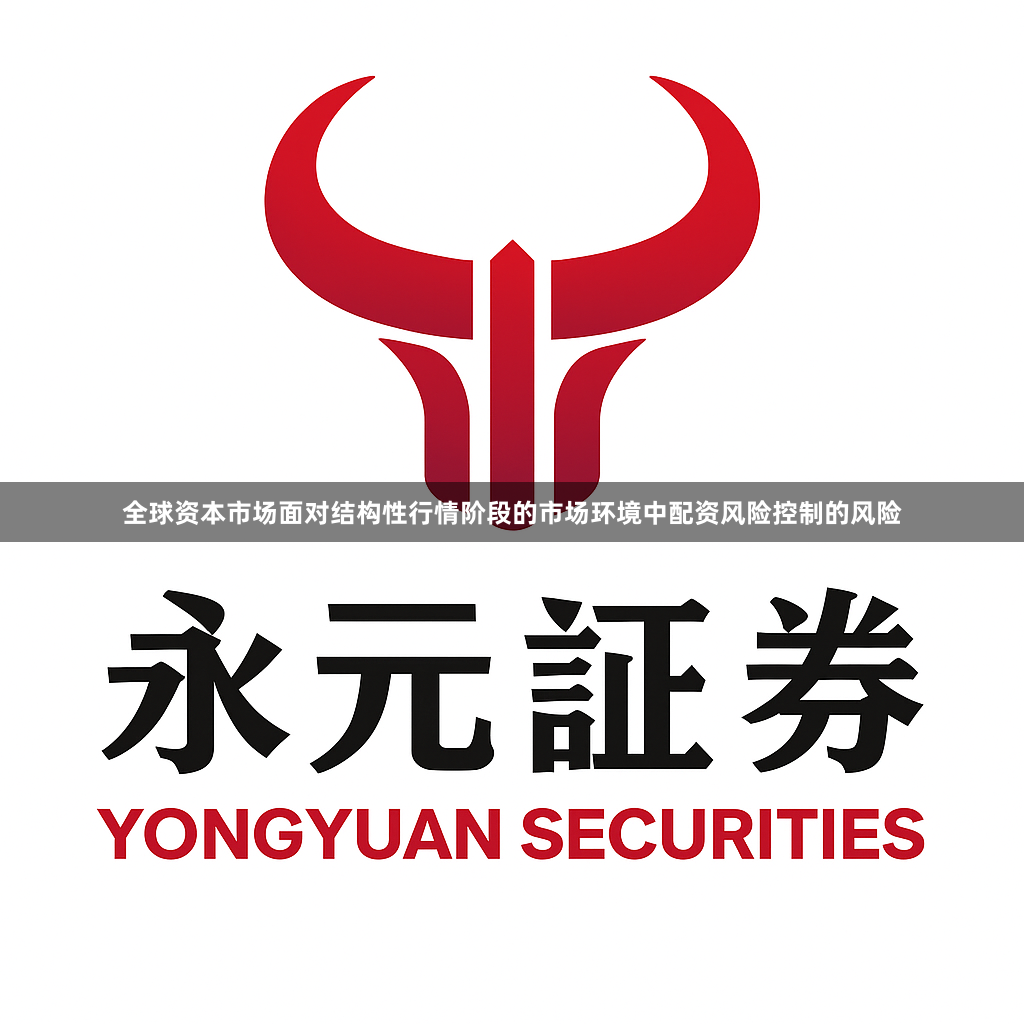 全球资本市场面对结构性行情阶段的市场环境中配资风险控制的风险
