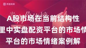 A股市场在当前结构性行情阶段里中实盘配资平台的市场情绪案例解