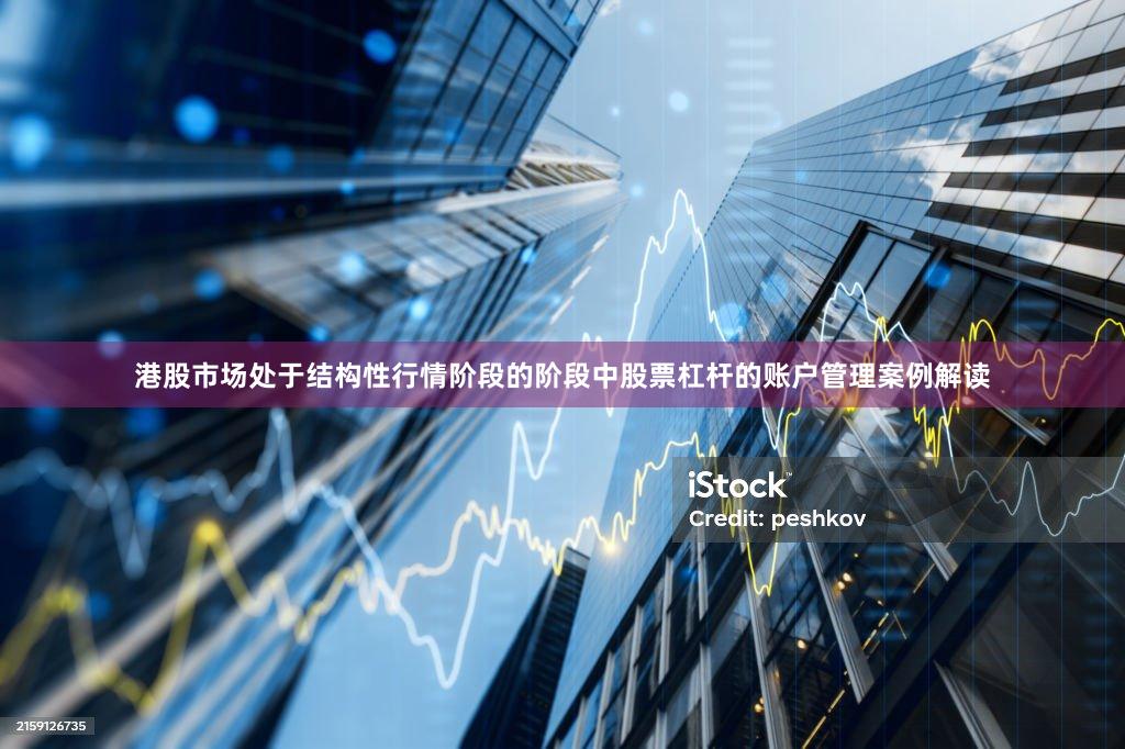 港股市场处于结构性行情阶段的阶段中股票杠杆的账户管理案例解读