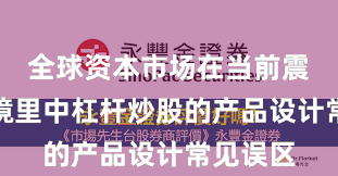 全球资本市场在当前震荡市环境里中杠杆炒股的产品设计常见误区
