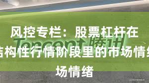 风控专栏：股票杠杆在结构性行情阶段里的市场情绪