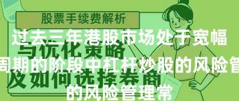 过去三年港股市场处于宽幅震荡周期的阶段中杠杆炒股的风险管理常