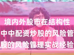 境内外股市在结构性行情阶段中中配资炒股的风险管理实战经验