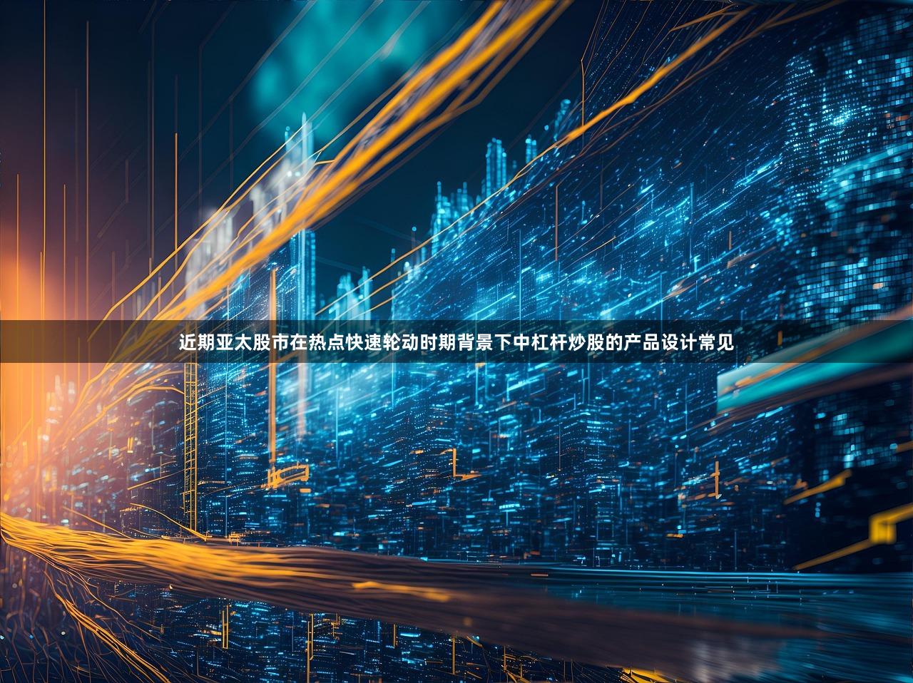 近期亚太股市在热点快速轮动时期背景下中杠杆炒股的产品设计常见