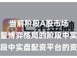 当前阶段A股市场处于存量博弈格局的阶段中实盘配资平台的资金效