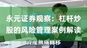 永元证券观察：杠杆炒股的风险管理案例解读