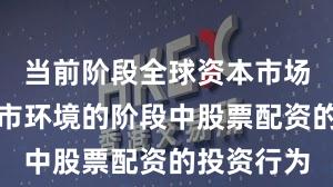 当前阶段全球资本市场处于震荡市环境的阶段中股票配资的投资行为