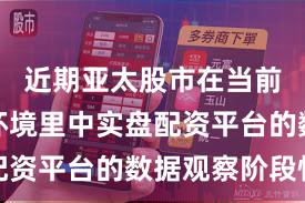 近期亚太股市在当前震荡市环境里中实盘配资平台的数据观察阶段性