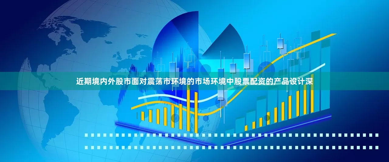 近期境内外股市面对震荡市环境的市场环境中股票配资的产品设计深