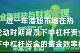 近一年港股市场在热点快速轮动时期背景下中杠杆资金的资金效率机