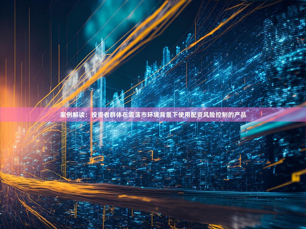 案例解读：投资者群体在震荡市环境背景下使用配资风险控制的产品