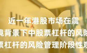 近一年港股市场在震荡市环境背景下中股票杠杆的风险管理阶段性观
