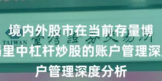 境内外股市在当前存量博弈格局里中杠杆炒股的账户管理深度分析