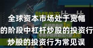 全球资本市场处于宽幅震荡周期的阶段中杠杆炒股的投资行为常见误