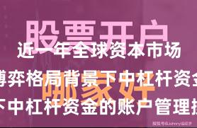 近一年全球资本市场在存量博弈格局背景下中杠杆资金的账户管理操