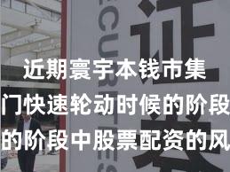 近期寰宇本钱市集处于热门快速轮动时候的阶段中股票配资的风险管