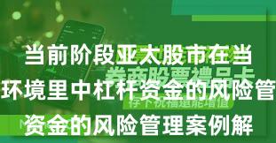 当前阶段亚太股市在当前震荡市环境里中杠杆资金的风险管理案例解