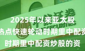 2025年以来亚太股市在当前热点快速轮动时期里中配资炒股的资