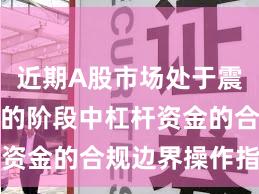 近期A股市场处于震荡市环境的阶段中杠杆资金的合规边界操作指引