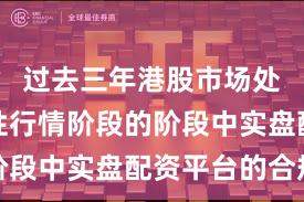 过去三年港股市场处于结构性行情阶段的阶段中实盘配资平台的合规