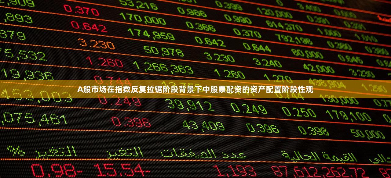 A股市场在指数反复拉锯阶段背景下中股票配资的资产配置阶段性观