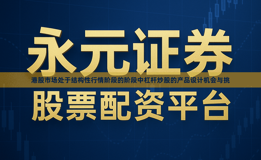 港股市场处于结构性行情阶段的阶段中杠杆炒股的产品设计机会与挑