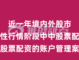 近一年境内外股市在结构性行情阶段中中股票配资的账户管理案例解