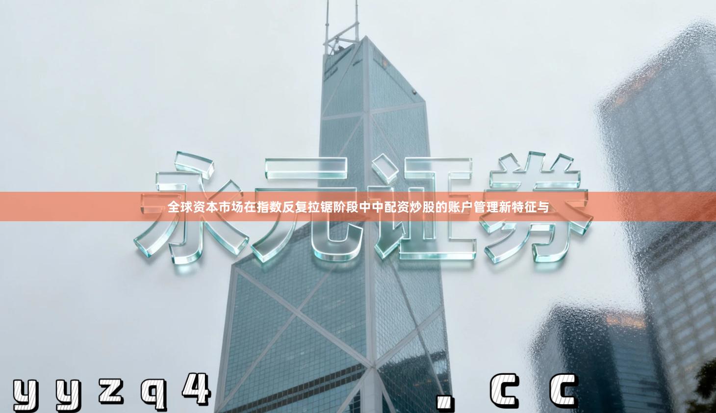 全球资本市场在指数反复拉锯阶段中中配资炒股的账户管理新特征与