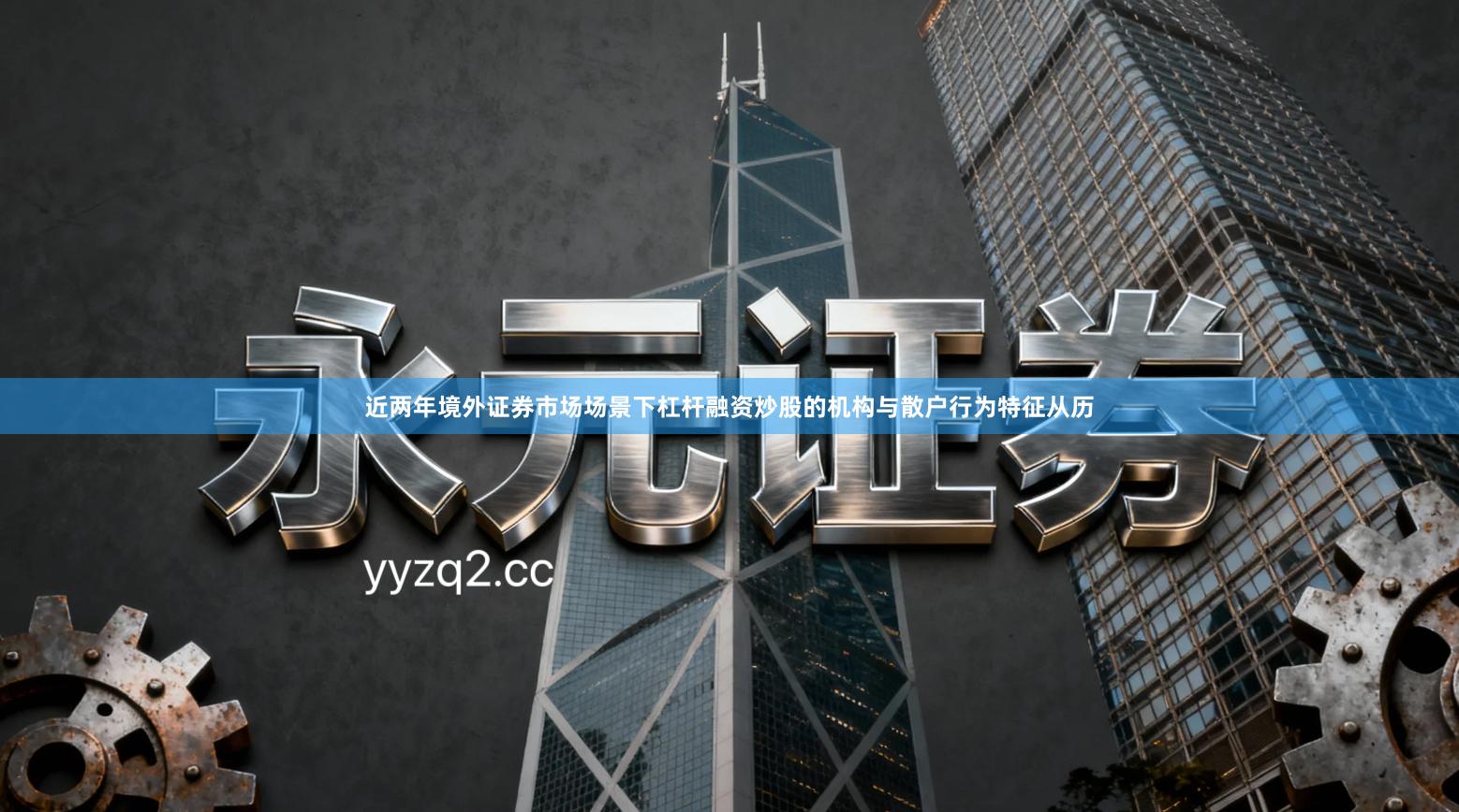 近两年境外证券市场场景下杠杆融资炒股的机构与散户行为特征从历