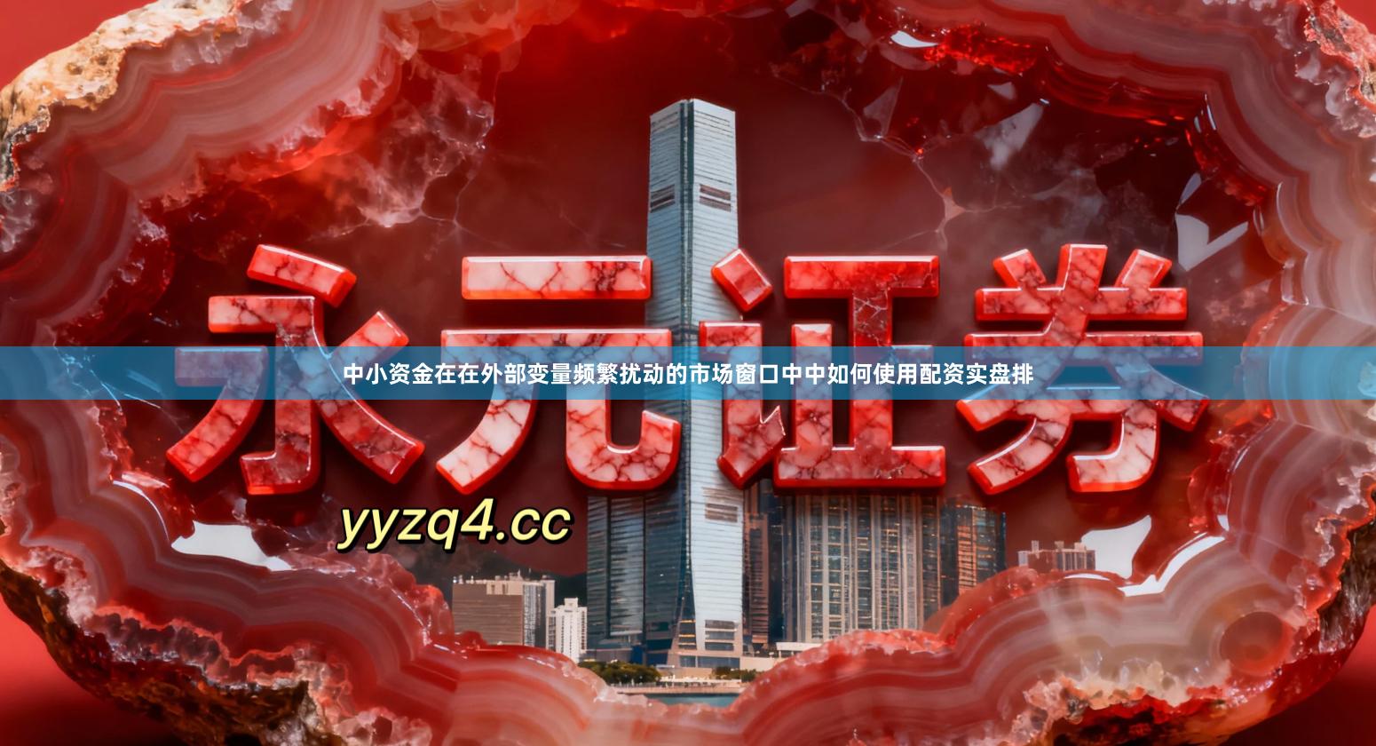 中小资金在在外部变量频繁扰动的市场窗口中中如何使用配资实盘排