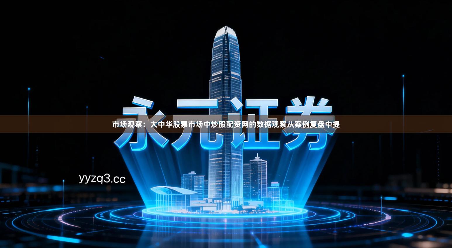 市场观察：大中华股票市场中炒股配资网的数据观察从案例复盘中提