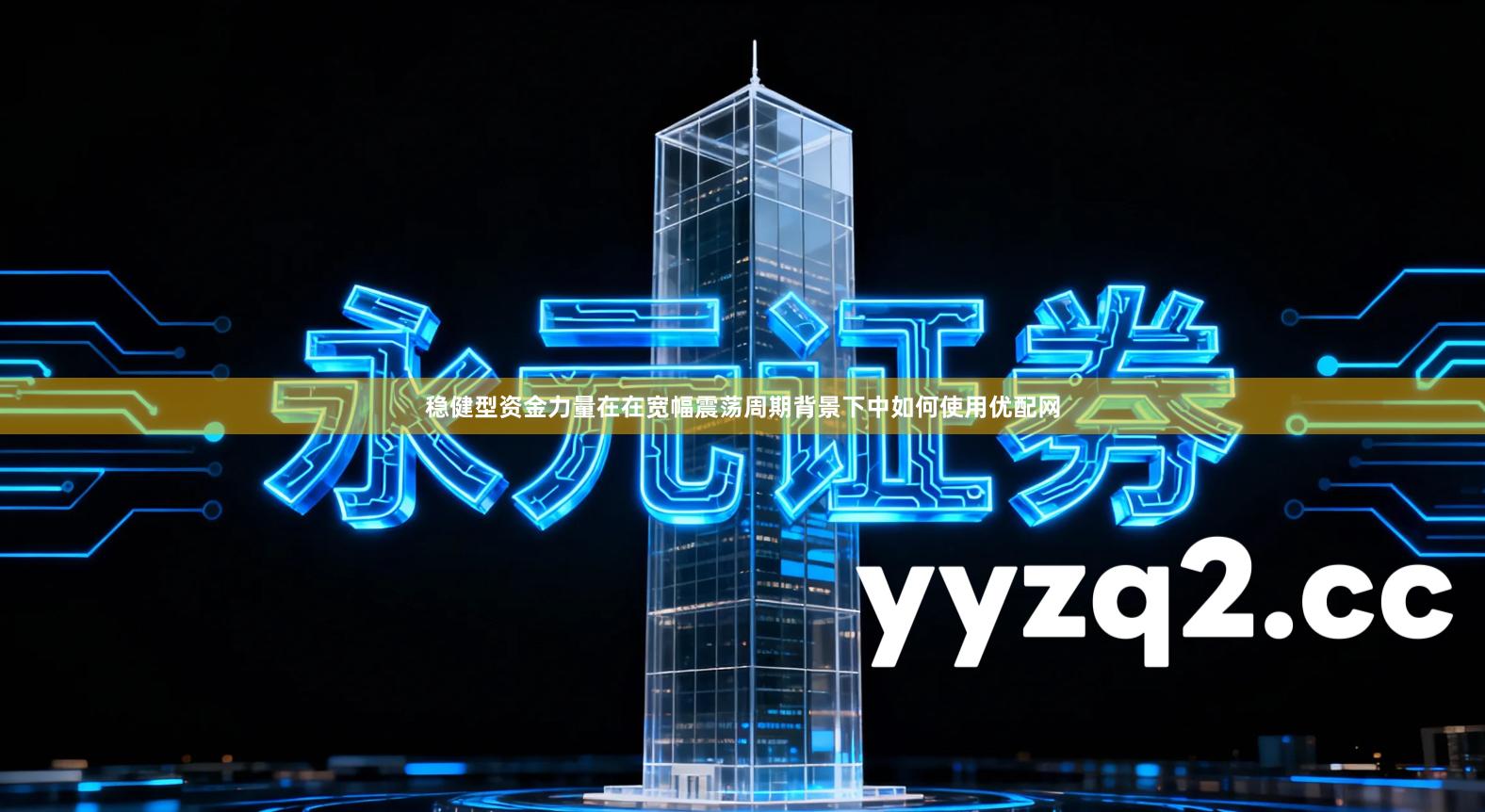 稳健型资金力量在在宽幅震荡周期背景下中如何使用优配网