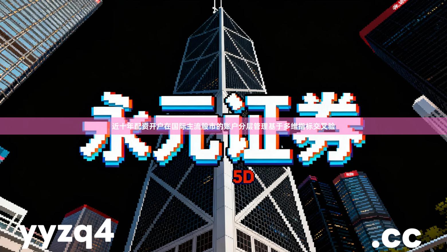 近十年配资开户在国际主流股市的账户分层管理基于多维指标交叉验