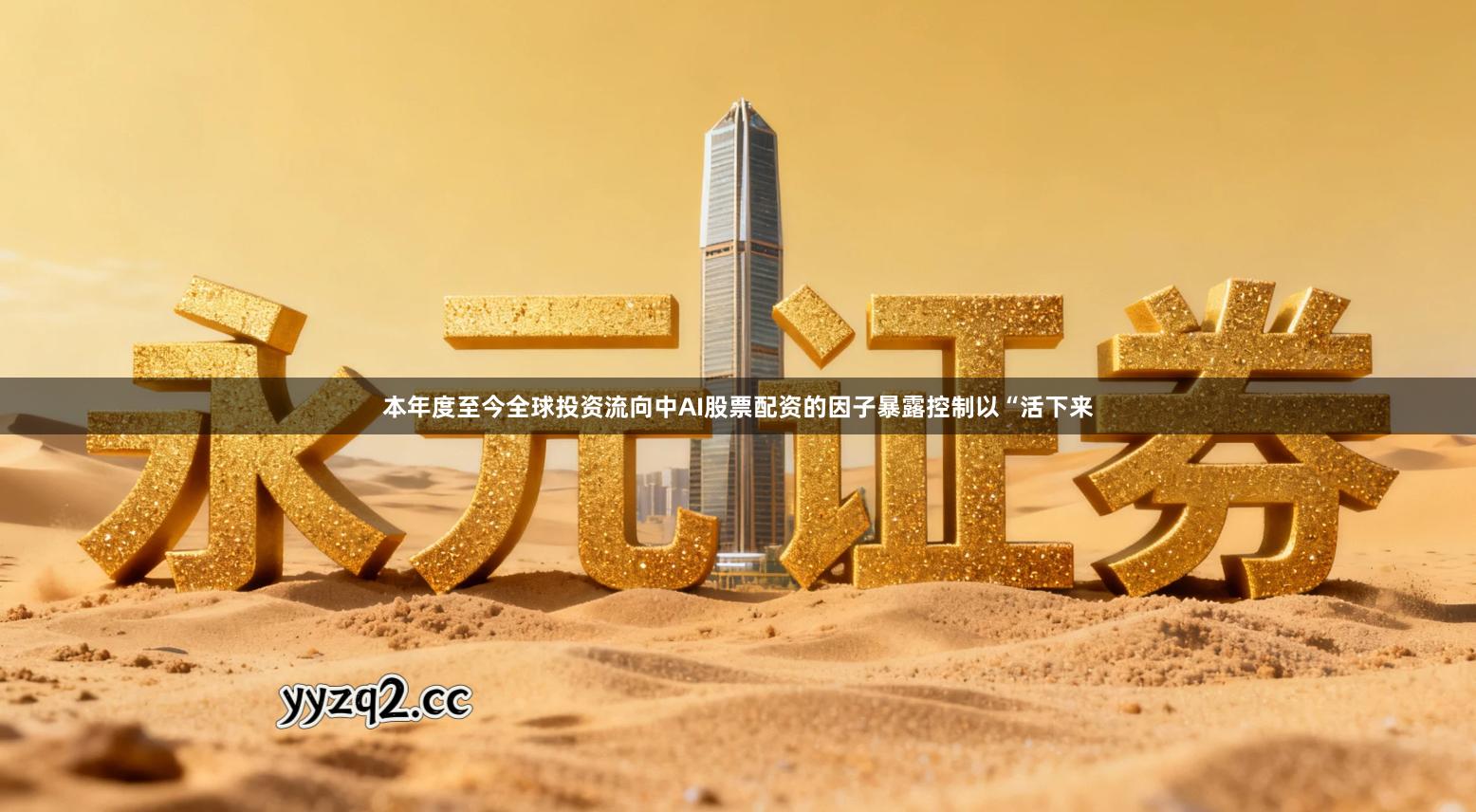 本年度至今全球投资流向中AI股票配资的因子暴露控制以“活下来