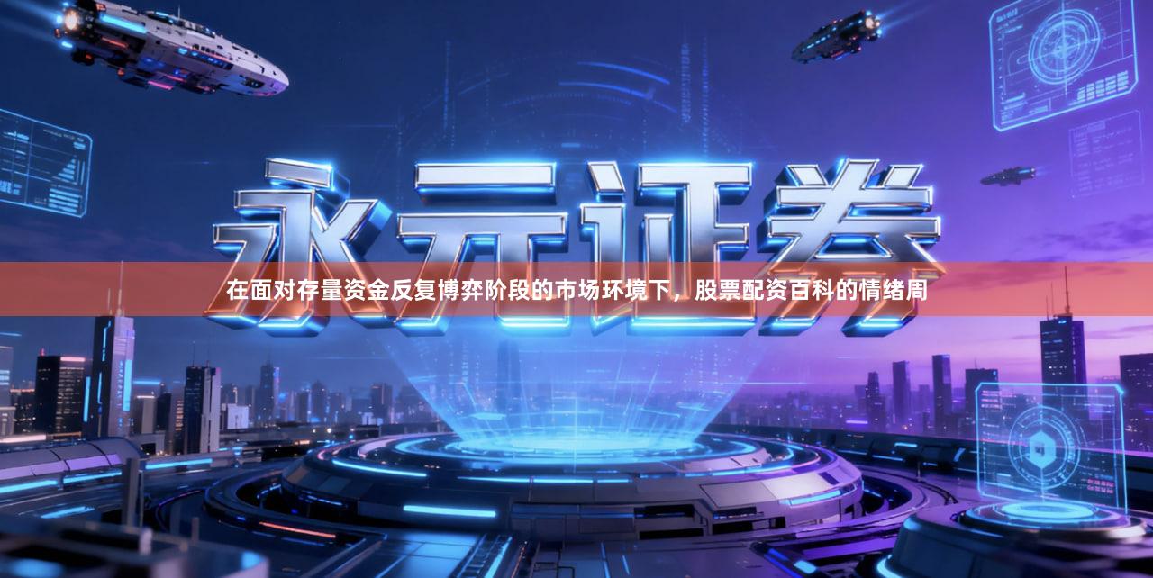 在面对存量资金反复博弈阶段的市场环境下，股票配资百科的情绪周