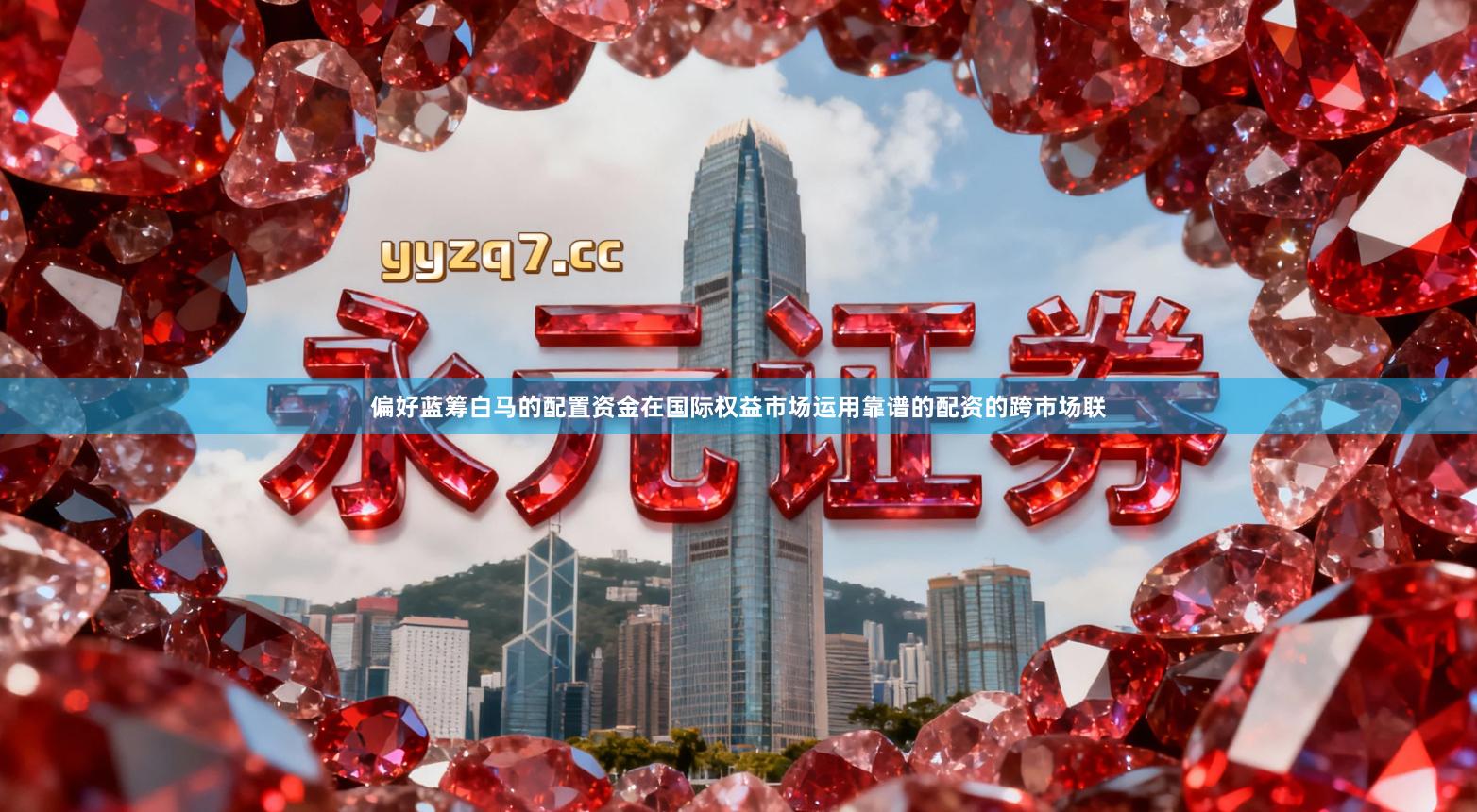 偏好蓝筹白马的配置资金在国际权益市场运用靠谱的配资的跨市场联